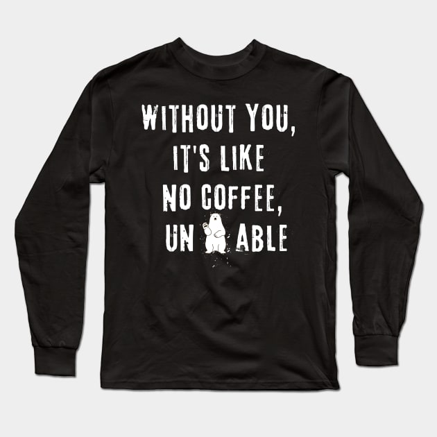 Without You, it's like no coffee, unbearable Long Sleeve T-Shirt by Bellinna